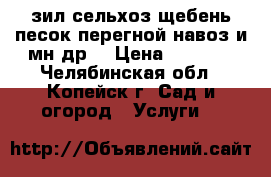 зил сельхоз.щебень песок перегной навоз и мн.др. › Цена ­ 1 000 - Челябинская обл., Копейск г. Сад и огород » Услуги   